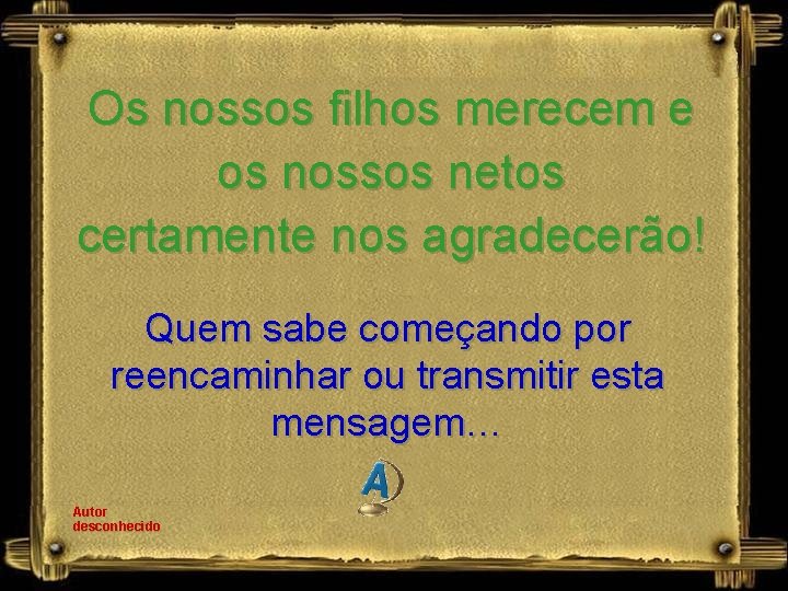 Os nossos filhos merecem e os nossos netos certamente nos agradecerão! Quem sabe começando