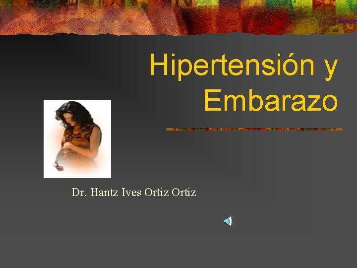 Hipertensión y Embarazo Dr. Hantz Ives Ortiz 