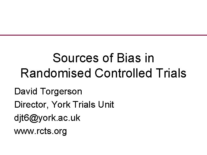 Sources of Bias in Randomised Controlled Trials David Torgerson Director, York Trials Unit djt