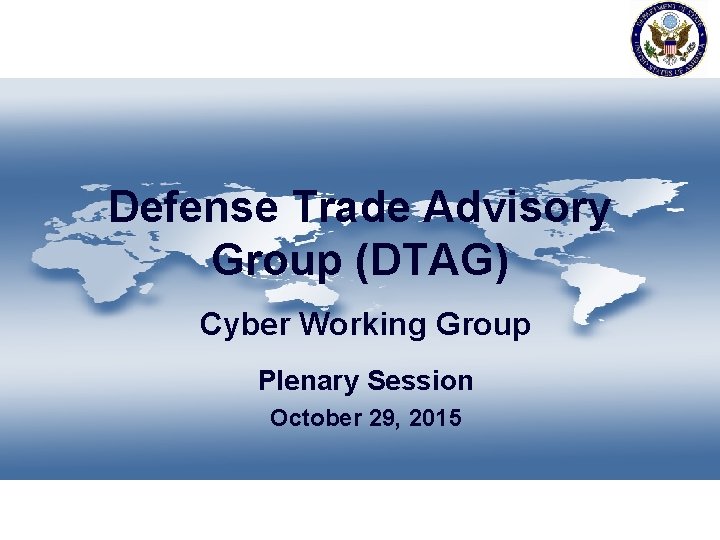 Defense Trade Advisory Group (DTAG) Cyber Working Group Plenary Session October 29, 2015 