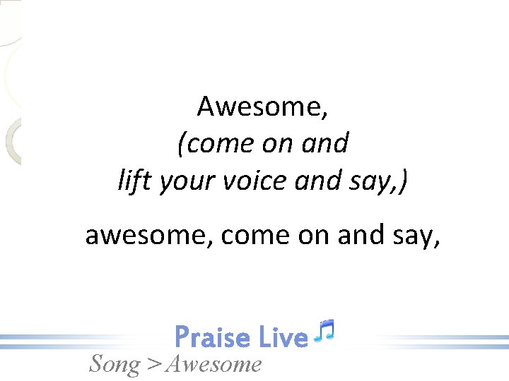 Awesome, (come on and lift your voice and say, ) awesome, come on and