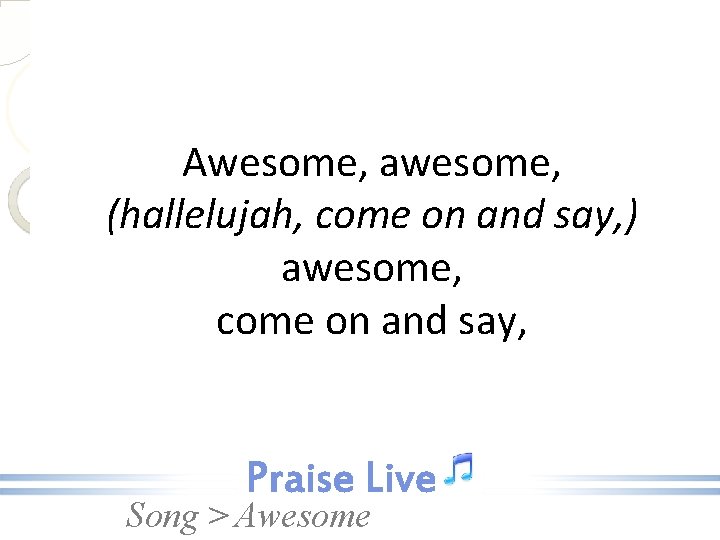 Awesome, awesome, (hallelujah, come on and say, ) awesome, come on and say, Song