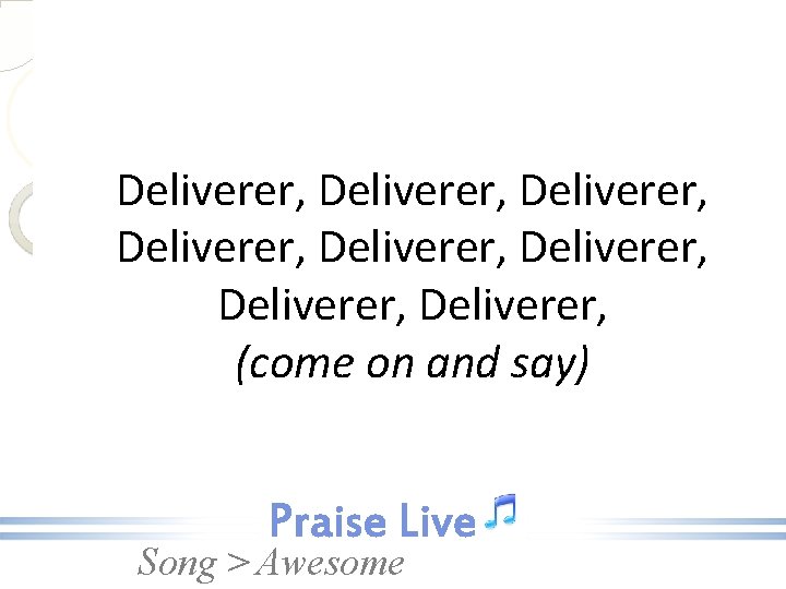 Deliverer, Deliverer, (come on and say) Song > Awesome 