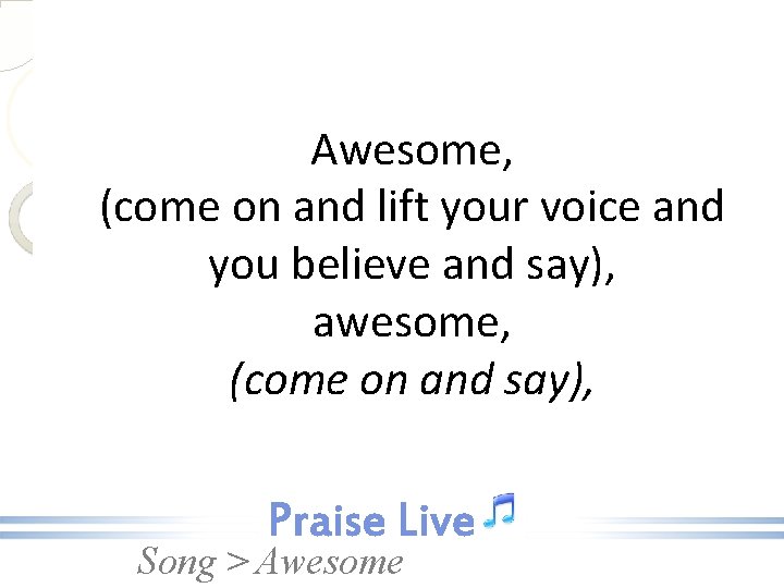 Awesome, (come on and lift your voice and you believe and say), awesome, (come