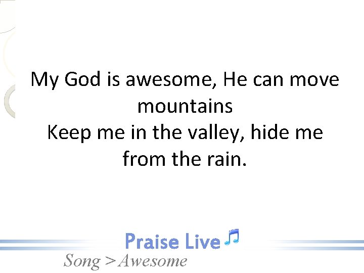 My God is awesome, He can move mountains Keep me in the valley, hide