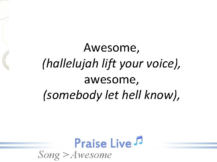 Awesome, (hallelujah lift your voice), awesome, (somebody let hell know), Song > Awesome 
