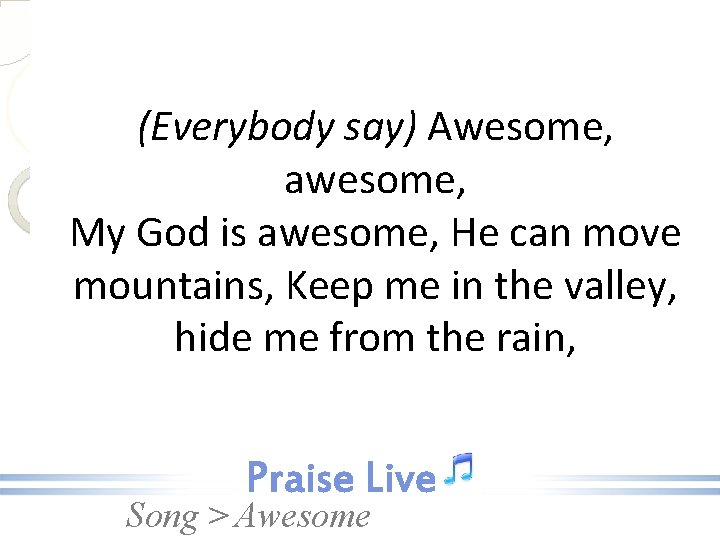 (Everybody say) Awesome, awesome, My God is awesome, He can move mountains, Keep me