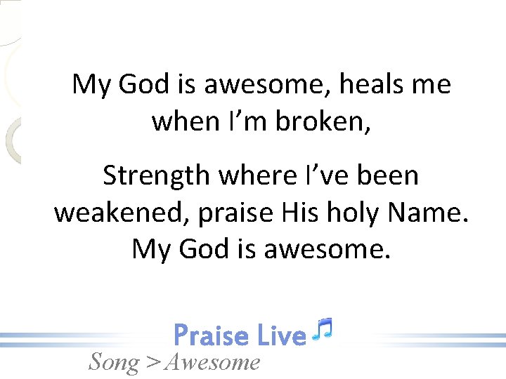 My God is awesome, heals me when I’m broken, Strength where I’ve been weakened,