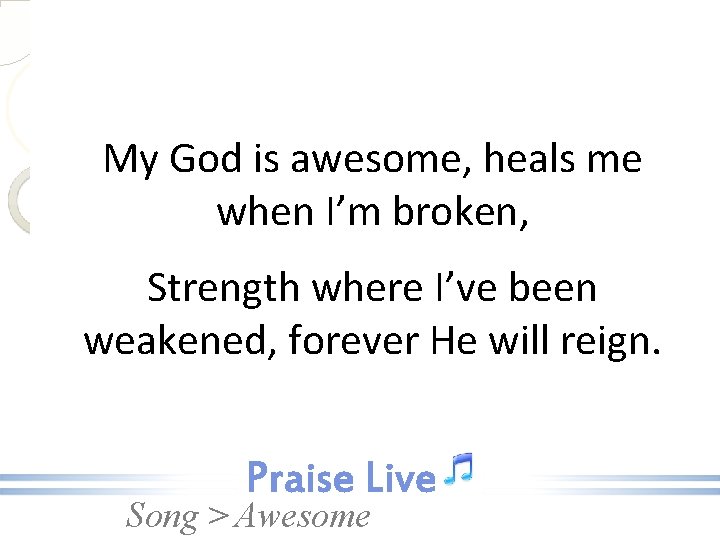 My God is awesome, heals me when I’m broken, Strength where I’ve been weakened,