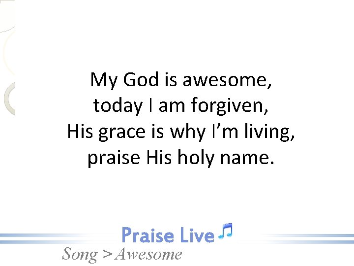 My God is awesome, today I am forgiven, His grace is why I’m living,