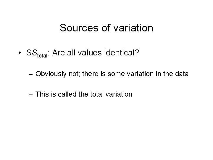 Sources of variation • SStotal: Are all values identical? – Obviously not; there is