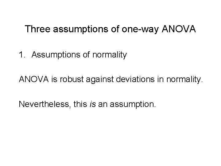Three assumptions of one-way ANOVA 1. Assumptions of normality ANOVA is robust against deviations