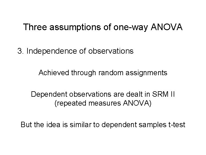 Three assumptions of one-way ANOVA 3. Independence of observations Achieved through random assignments Dependent