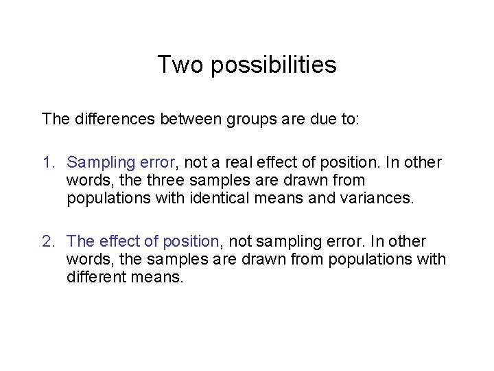 Two possibilities The differences between groups are due to: 1. Sampling error, not a