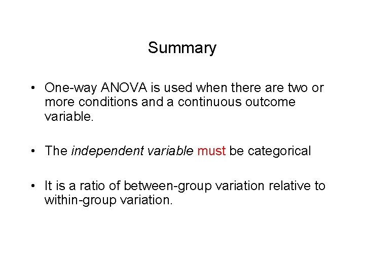 Summary • One-way ANOVA is used when there are two or more conditions and