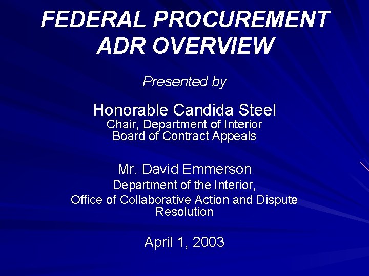 FEDERAL PROCUREMENT ADR OVERVIEW Presented by Honorable Candida Steel Chair, Department of Interior Board