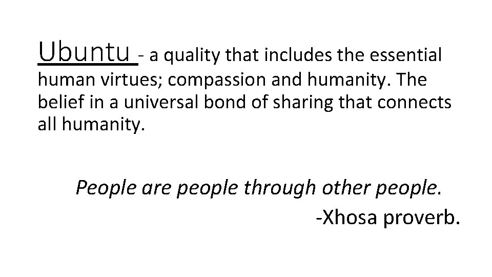 Ubuntu - a quality that includes the essential human virtues; compassion and humanity. The