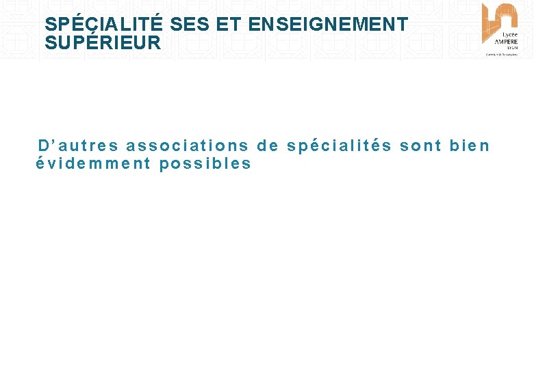 SPÉCIALITÉ SES ET ENSEIGNEMENT SUPÉRIEUR D’autres associations de spécialités sont bien évidemment possibles 