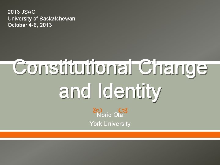 2013 JSAC University of Saskatchewan October 4 -6, 2013 Constitutional Change and Identity Norio