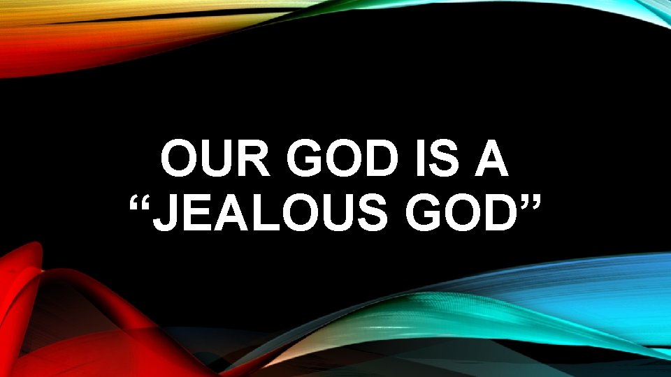 OUR GOD IS A “JEALOUS GOD” 