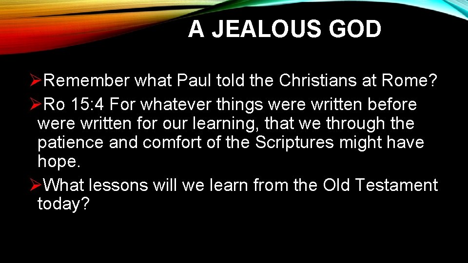A JEALOUS GOD ØRemember what Paul told the Christians at Rome? ØRo 15: 4 A JEALOUS GOD ØRemember what Paul told the Christians at Rome? ØRo 15: 4