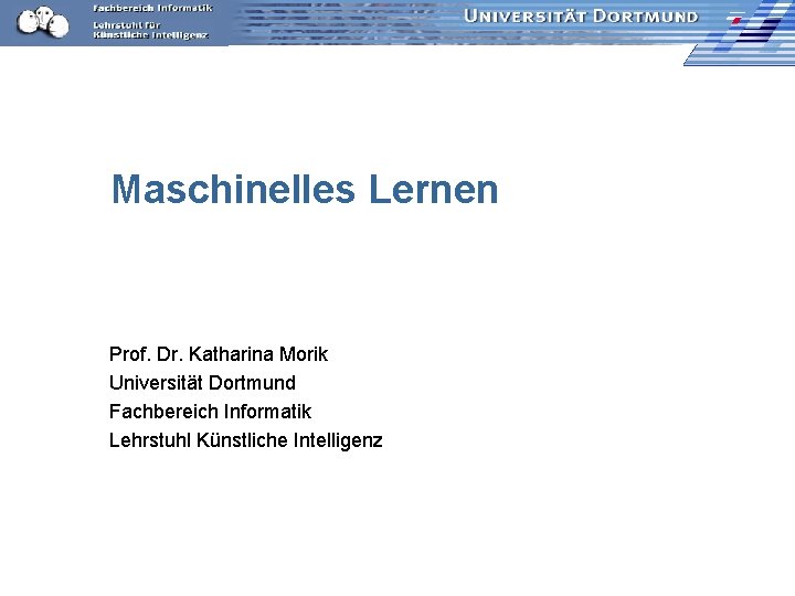 Maschinelles Lernen Prof. Dr. Katharina Morik Universität Dortmund Fachbereich Informatik Lehrstuhl Künstliche Intelligenz 