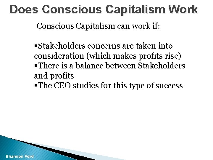 Does Conscious Capitalism Work Conscious Capitalism can work if: §Stakeholders concerns are taken into