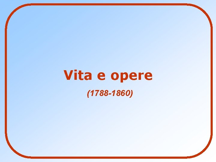 Vita e opere (1788 -1860) 