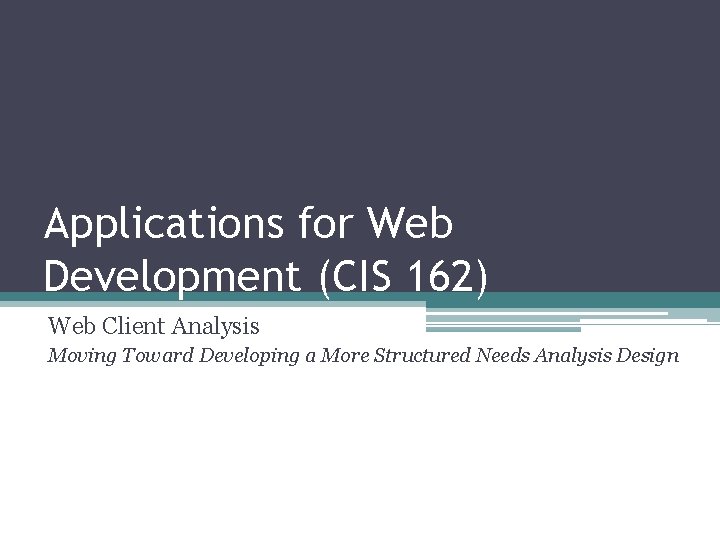 Applications for Web Development (CIS 162) Web Client Analysis Moving Toward Developing a More