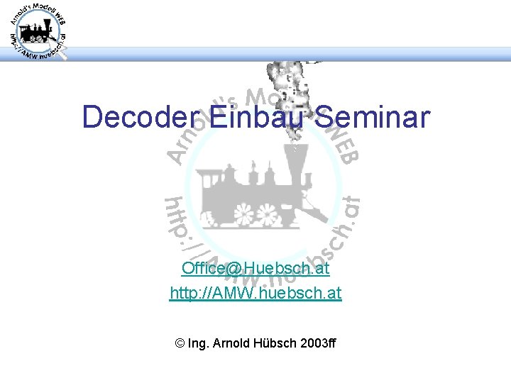 Decoder Einbau Seminar Office@Huebsch. at http: //AMW. huebsch. at © Ing. Arnold Hübsch 2003