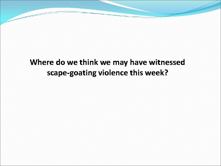 Where do we think we may have witnessed scape-goating violence this week? Where do we think we may have witnessed scape-goating violence this week?