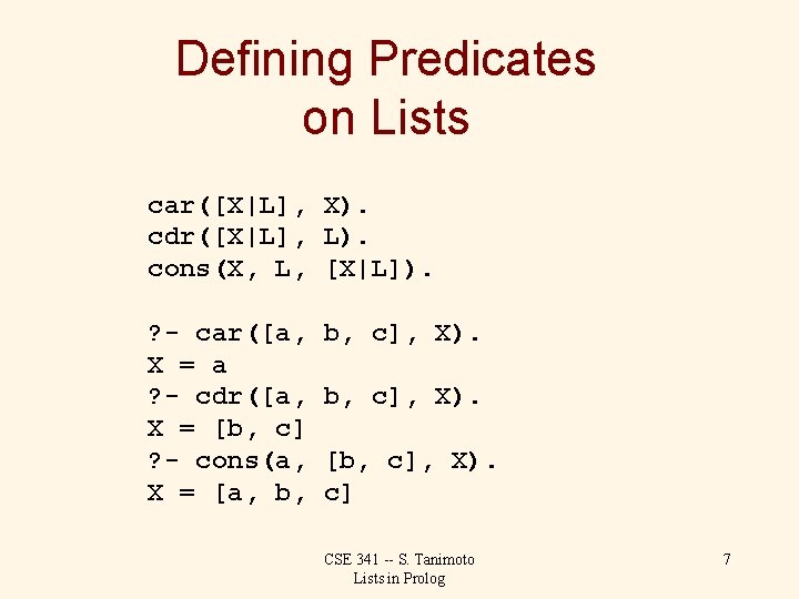 Defining Predicates on Lists car([X|L], X). cdr([X|L], L). cons(X, L, [X|L]). ? - car([a,