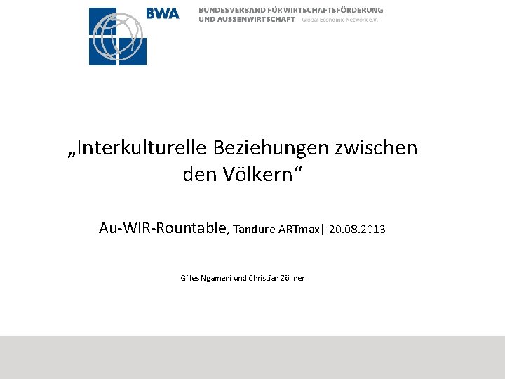 „Interkulturelle Beziehungen zwischen den Völkern“ Au-WIR-Rountable, Tandure ARTmax| 20. 08. 2013 Gilles Ngameni und