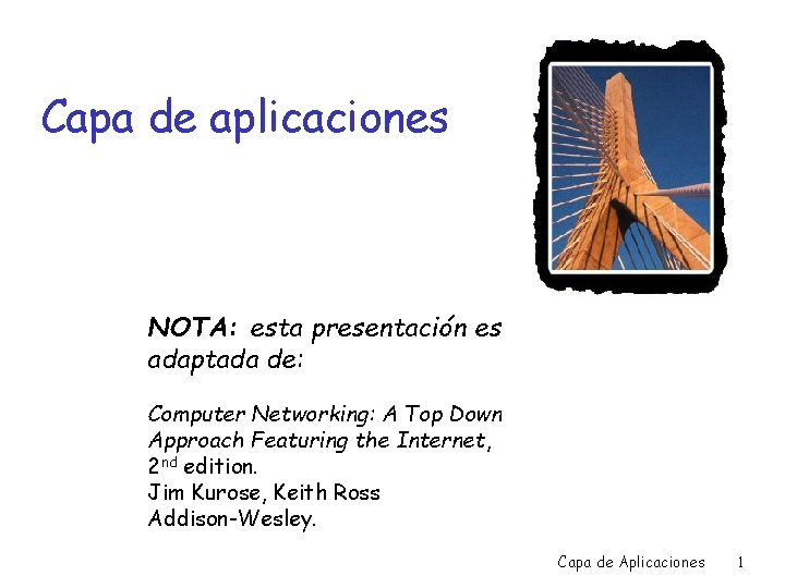Capa de aplicaciones NOTA: esta presentación es adaptada de: Computer Networking: A Top Down