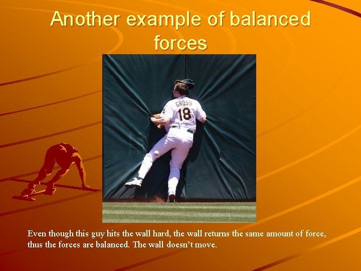 Another example of balanced forces Even though this guy hits the wall hard, the
