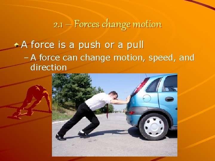 2. 1 – Forces change motion A force is a push or a pull