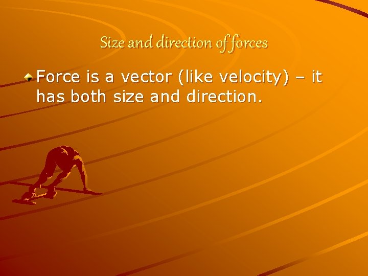 Size and direction of forces Force is a vector (like velocity) – it has