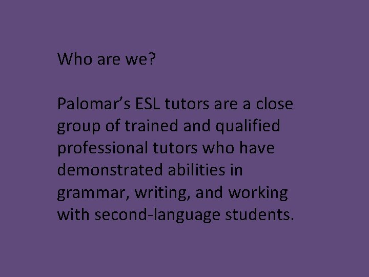Who are we? Palomar’s ESL tutors are a close group of trained and qualified