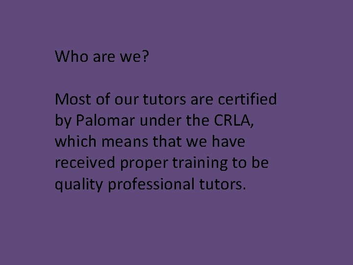 Who are we? Most of our tutors are certified by Palomar under the CRLA,
