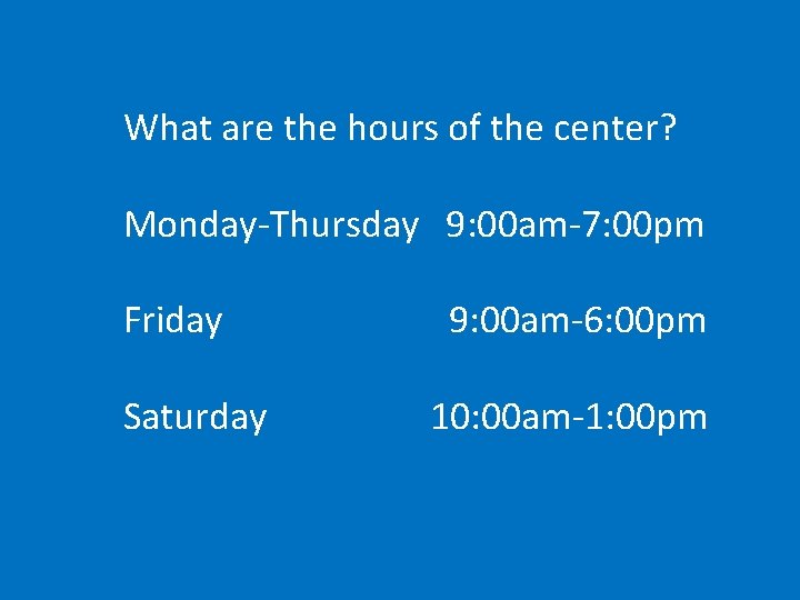 What are the hours of the center? Monday-Thursday 9: 00 am-7: 00 pm Friday