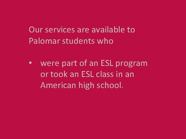 Our services are available to Palomar students who • were part of an ESL