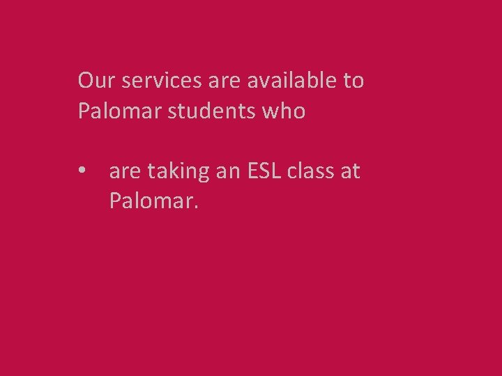 Our services are available to Palomar students who • are taking an ESL class