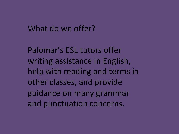What do we offer? Palomar’s ESL tutors offer writing assistance in English, help with