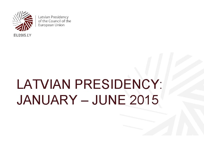 LATVIAN PRESIDENCY: JANUARY – JUNE 2015 