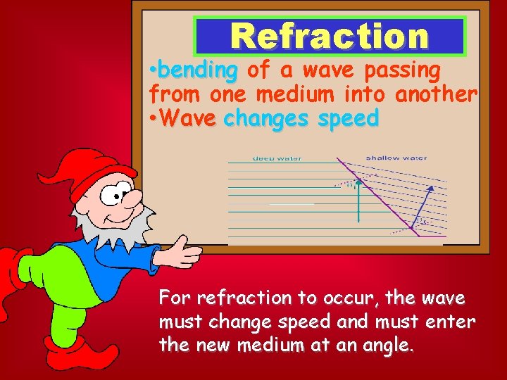 Refraction • bending of a wave passing from one medium into another • Wave