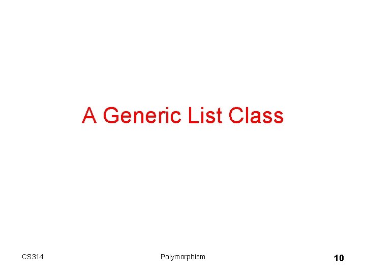 A Generic List Class CS 314 Polymorphism 10 