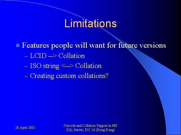 Limitations l Features people will want for future versions – LCID --> Collation –