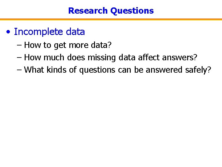 Research Questions • Incomplete data – How to get more data? – How much