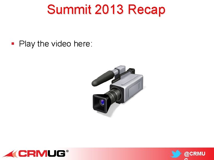 Summit 2013 Recap § Play the video here: @CRMU 
