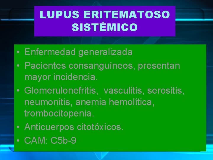 LUPUS ERITEMATOSO SISTÉMICO • Enfermedad generalizada • Pacientes consanguíneos, presentan mayor incidencia. • Glomerulonefritis,